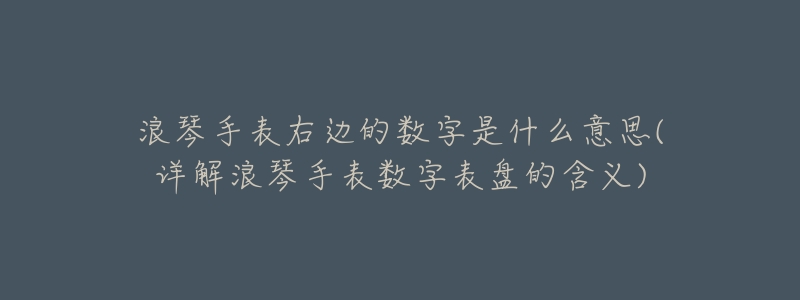 浪琴手表右边的数字是什么意思(详解浪琴手表数字表盘的含义)