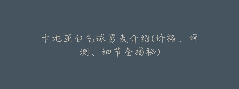 卡地亚白气球男表介绍(价格、评测、细节全揭秘)