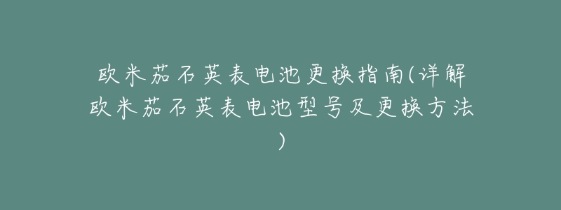 欧米茄石英表电池更换指南(详解欧米茄石英表电池型号及更换方法)