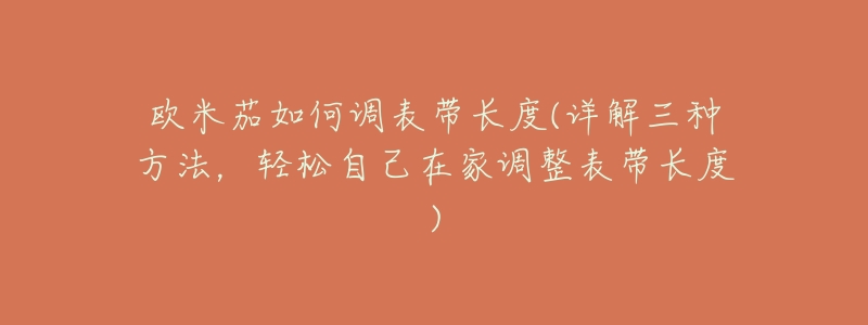 欧米茄如何调表带长度(详解三种方法，轻松自己在家调整表带长度)