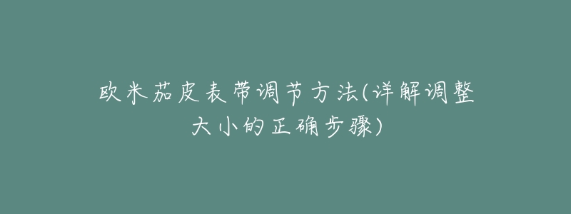 欧米茄皮表带调节方法(详解调整大小的正确步骤)