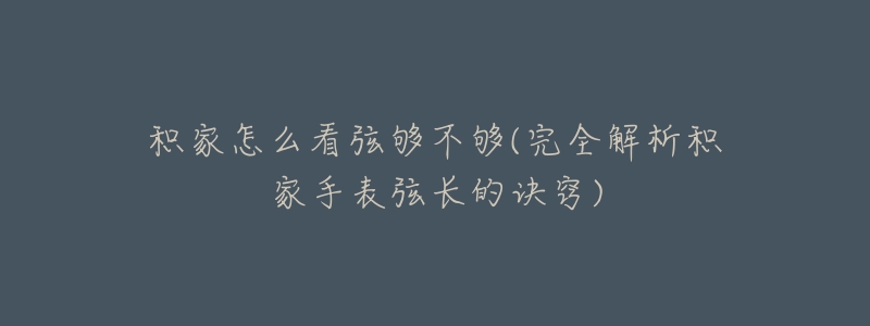 积家怎么看弦够不够(完全解析积家手表弦长的诀窍)