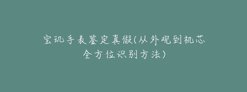 宝玑手表鉴定真假(从外观到机芯全方位识别方法)