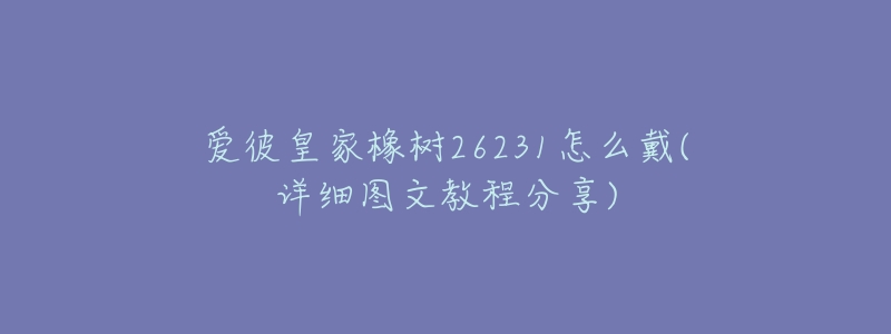 爱彼皇家橡树26231怎么戴(详细图文教程分享)