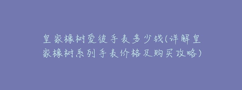 皇家橡树爱彼手表多少钱(详解皇家橡树系列手表价格及购买攻略)