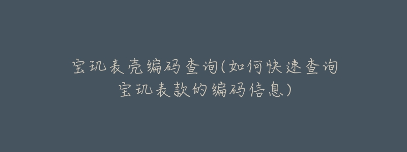 宝玑表壳编码查询(如何快速查询宝玑表款的编码信息)