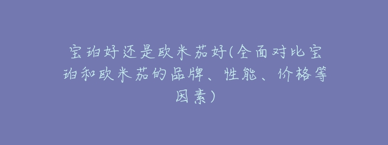 宝珀好还是欧米茄好(全面对比宝珀和欧米茄的品牌、性能、价格等因素)