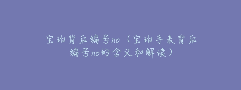 宝珀背后编号no（宝珀手表背后编号no的含义和解读）