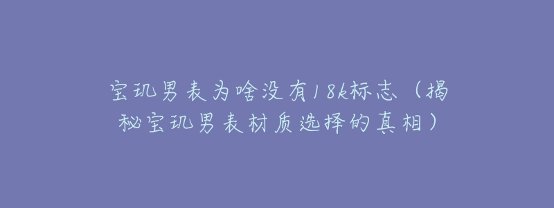 宝玑男表为啥没有18k标志（揭秘宝玑男表材质选择的真相）