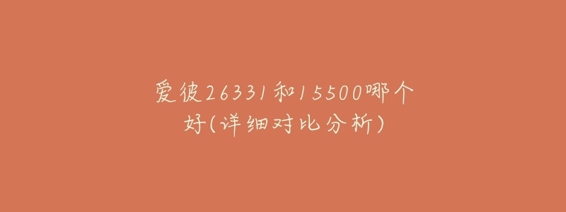 爱彼26331和15500哪个好(详细对比分析)