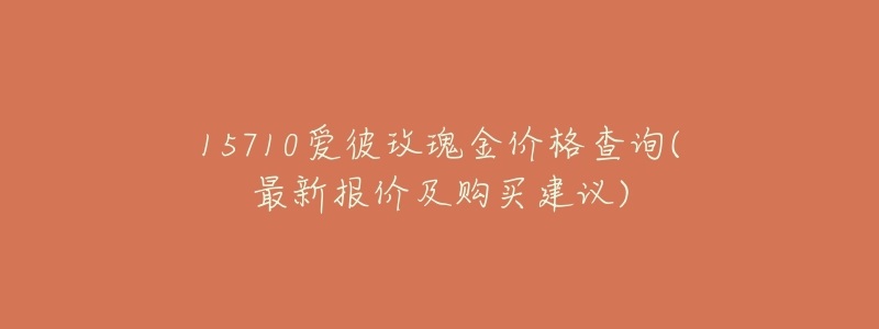 15710爱彼玫瑰金价格查询(最新报价及购买建议)