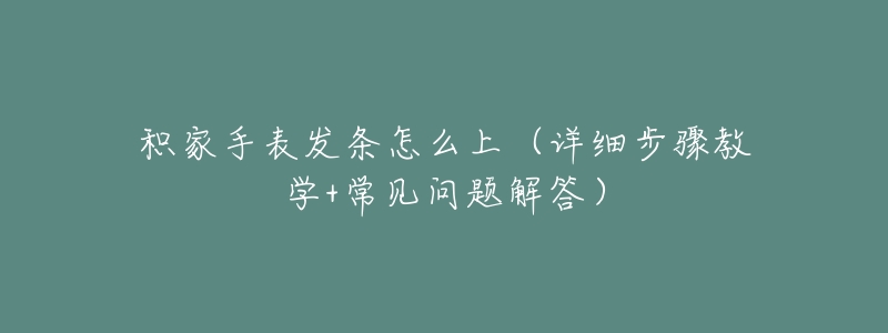 积家手表发条怎么上（详细步骤教学+常见问题解答）