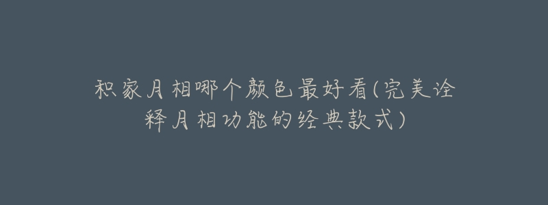 积家月相哪个颜色最好看(完美诠释月相功能的经典款式)