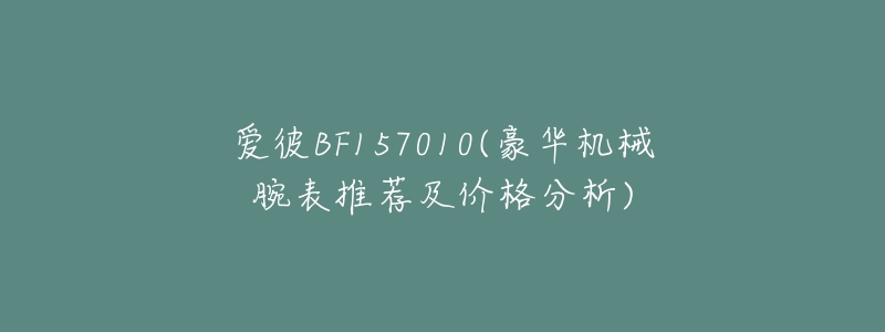 爱彼BF157010(豪华机械腕表推荐及价格分析)