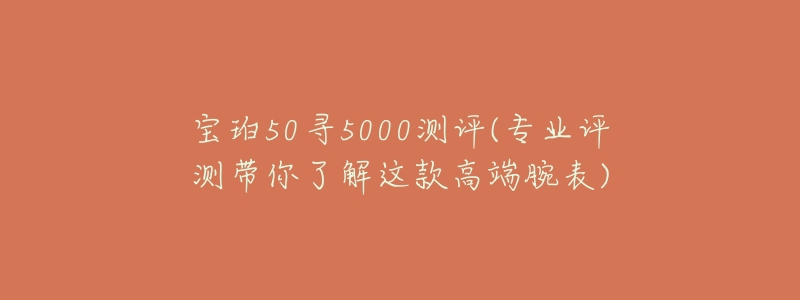 宝珀50寻5000测评(专业评测带你了解这款高端腕表)