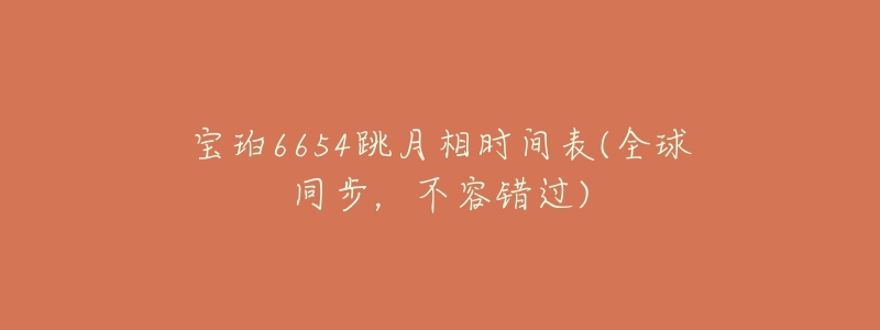 宝珀6654跳月相时间表(全球同步，不容错过)