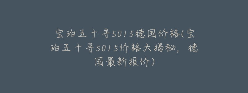 宝珀五十寻5015德国价格(宝珀五十寻5015价格大揭秘，德国最新报价)