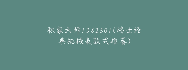 积家大师1362501(瑞士经典机械表款式推荐)