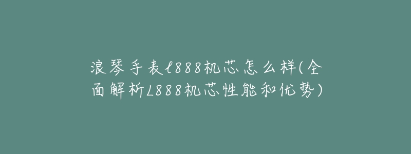 浪琴手表l888机芯怎么样(全面解析L888机芯性能和优势)