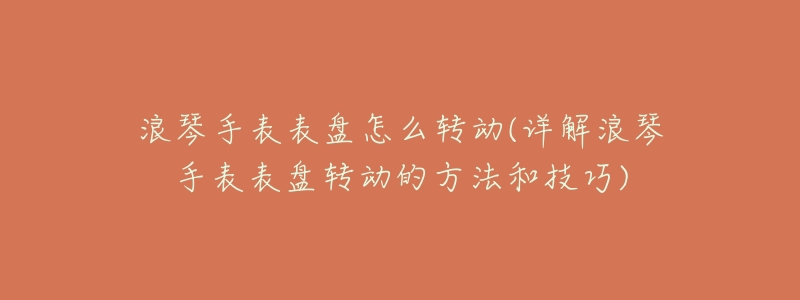 浪琴手表表盘怎么转动(详解浪琴手表表盘转动的方法和技巧)