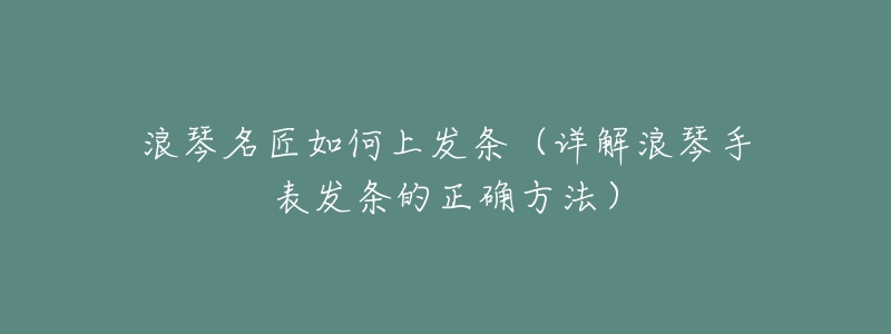 浪琴名匠如何上发条（详解浪琴手表发条的正确方法）