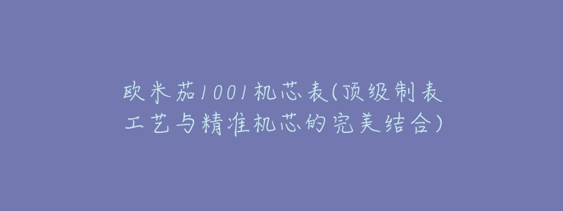 欧米茄1001机芯表(顶级制表工艺与精准机芯的完美结合)