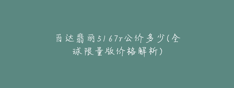 百达翡丽5167r公价多少(全球限量版价格解析)