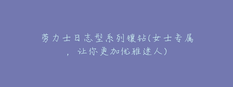 劳力士日志型系列镶钻(女士专属，让你更加优雅迷人)