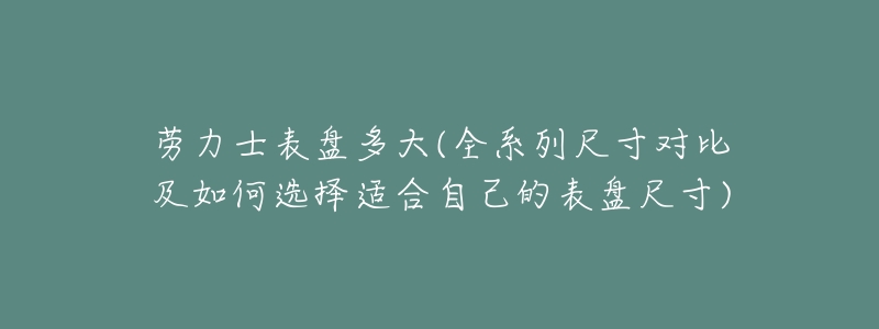 劳力士表盘多大(全系列尺寸对比及如何选择适合自己的表盘尺寸)