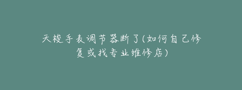 天梭手表调节器断了(如何自己修复或找专业维修店)