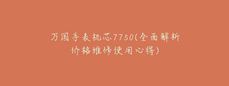 万国手表机芯7750(全面解析价格维修使用心得)