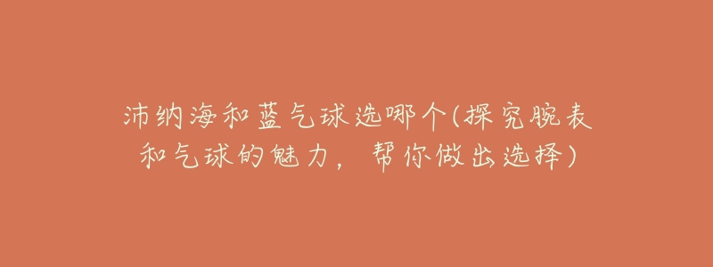 沛纳海和蓝气球选哪个(探究腕表和气球的魅力，帮你做出选择)