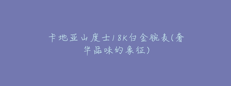 卡地亚山度士18K白金腕表(奢华品味的象征)