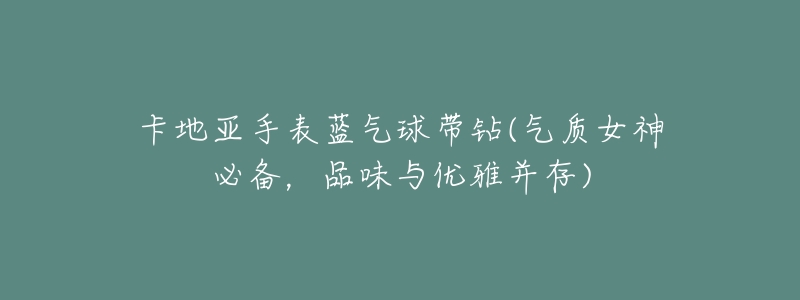 卡地亚手表蓝气球带钻(气质女神必备，品味与优雅并存)