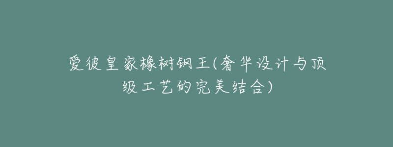 爱彼皇家橡树钢王(奢华设计与顶级工艺的完美结合)