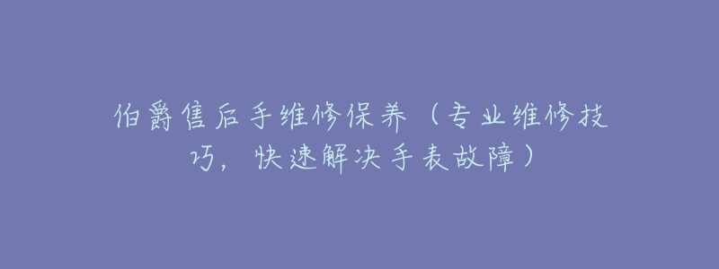 伯爵售后手维修保养（专业维修技巧，快速解决手表故障）