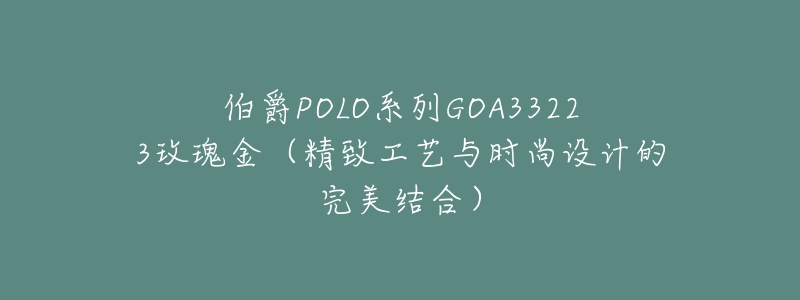 伯爵POLO系列GOA33223玫瑰金（精致工艺与时尚设计的完美结合）