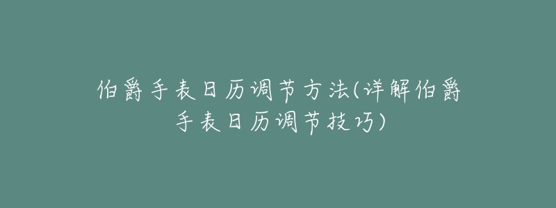 伯爵手表日历调节方法(详解伯爵手表日历调节技巧)