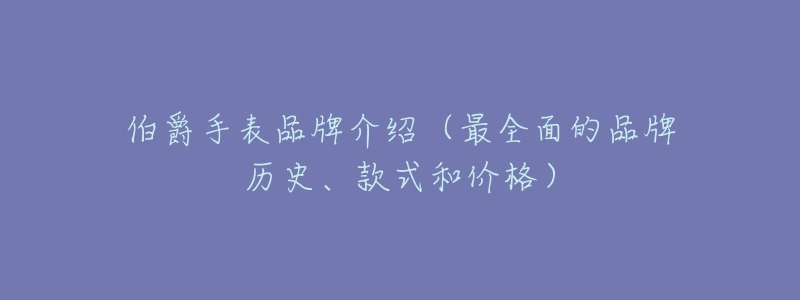 伯爵手表品牌介绍（最全面的品牌历史、款式和价格）