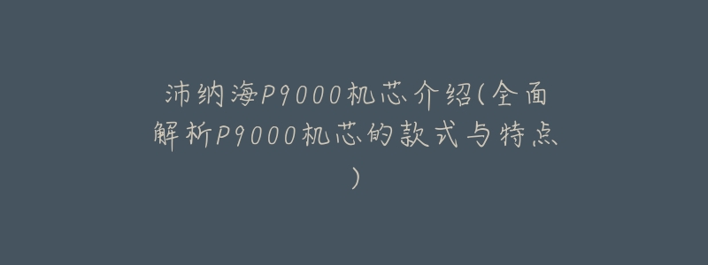 沛纳海P9000机芯介绍(全面解析P9000机芯的款式与特点)