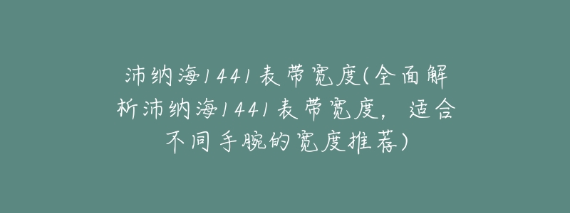 沛纳海1441表带宽度(全面解析沛纳海1441表带宽度，适合不同手腕的宽度推荐)