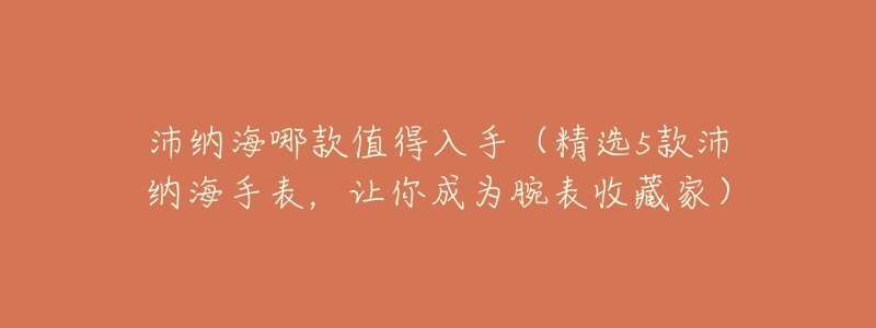 沛纳海哪款值得入手（精选5款沛纳海手表，让你成为腕表收藏家）