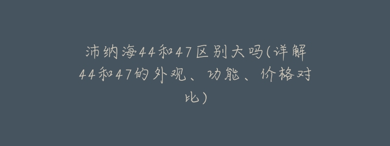 沛纳海44和47区别大吗(详解44和47的外观、功能、价格对比)