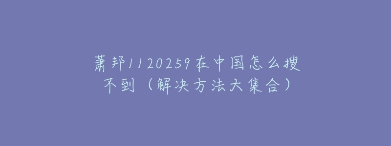 萧邦1120259在中国怎么搜不到（解决方法大集合）