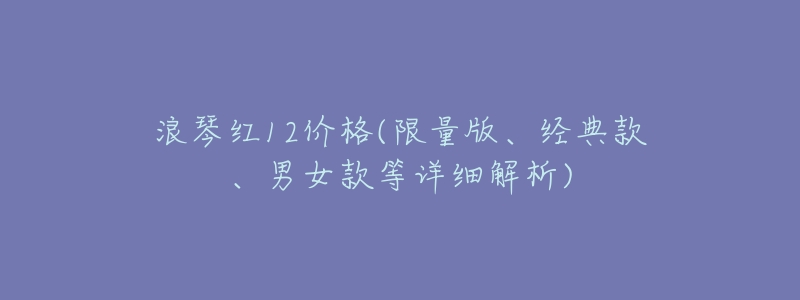 浪琴红12价格(限量版、经典款、男女款等详细解析)