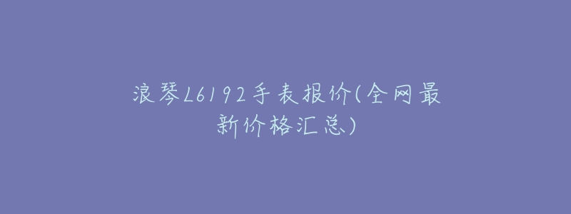 浪琴L6192手表报价(全网最新价格汇总)