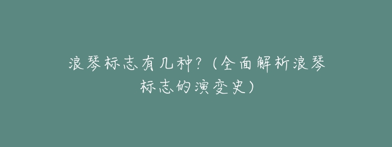 浪琴标志有几种？(全面解析浪琴标志的演变史)