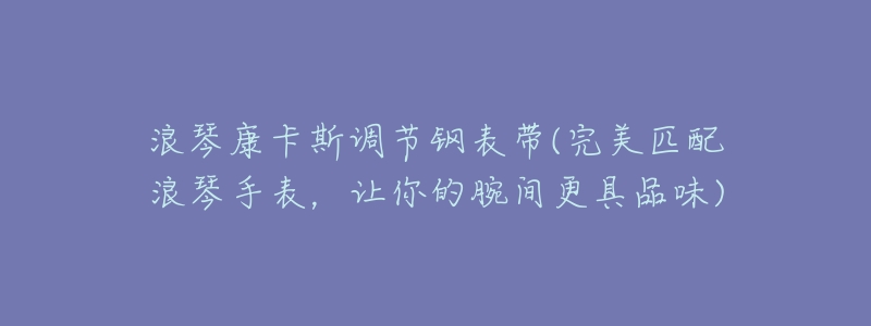 浪琴康卡斯调节钢表带(完美匹配浪琴手表，让你的腕间更具品味)