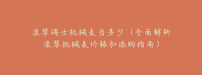 浪琴瑞士机械表当多少（全面解析浪琴机械表价格和选购指南）