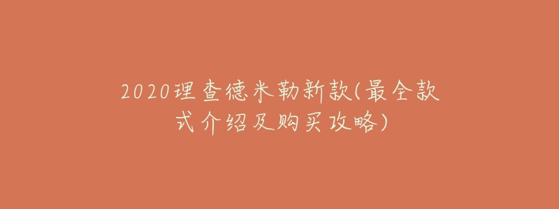 2020理查德米勒新款(最全款式介绍及购买攻略)